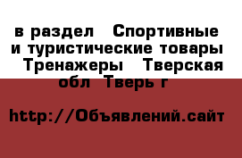  в раздел : Спортивные и туристические товары » Тренажеры . Тверская обл.,Тверь г.